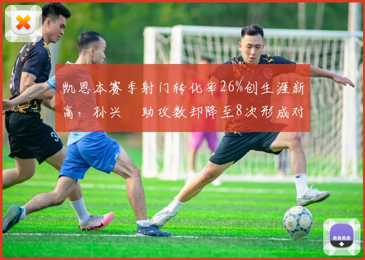 凯恩本赛季射门转化率26%创生涯新高，孙兴慜助攻数却降至8次形成对比