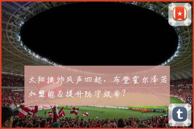 太阳换帅风声四起，布登霍尔泽若加盟能否提升防守效率？